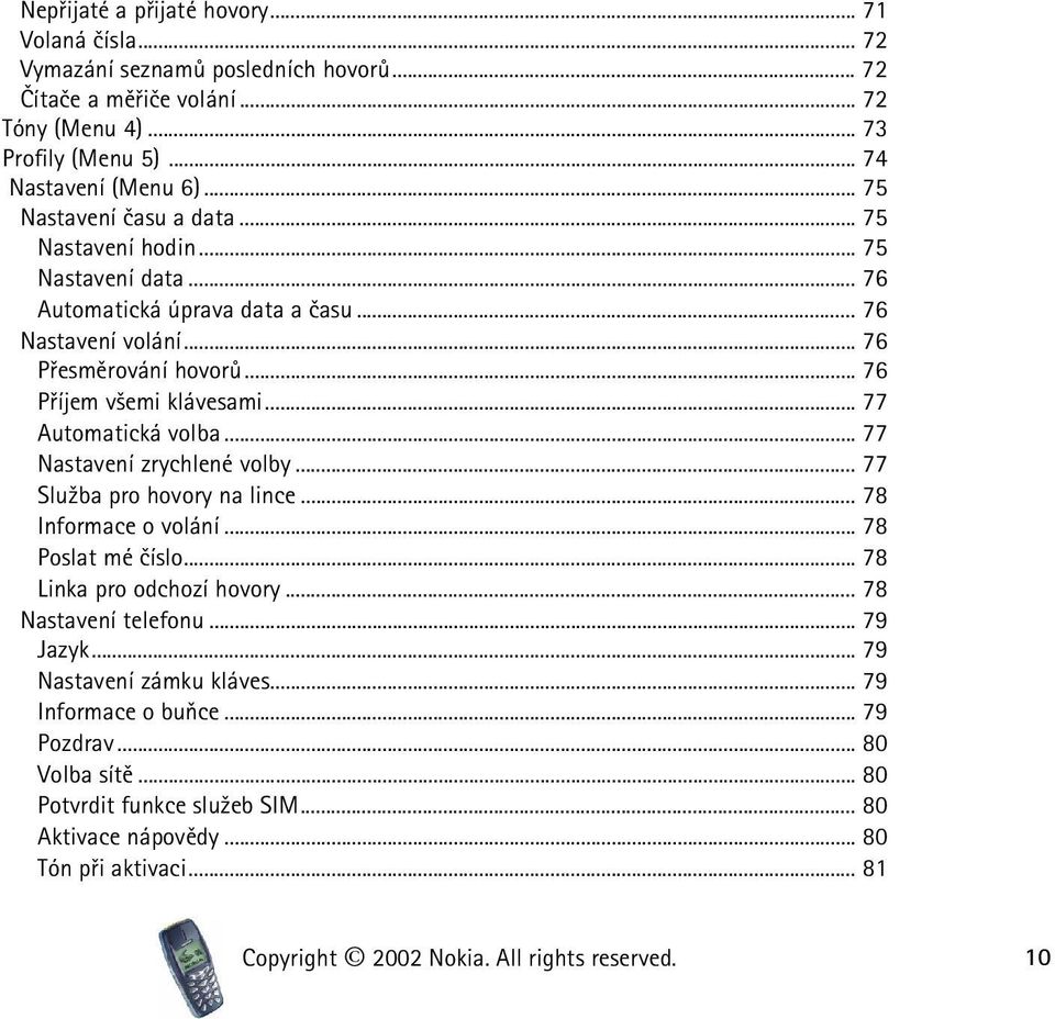 .. 77 Automatická volba... 77 Nastavení zrychlené volby... 77 Slu¾ba pro hovory na lince... 78 Informace o volání... 78 Poslat mé èíslo... 78 Linka pro odchozí hovory... 78 Nastavení telefonu.