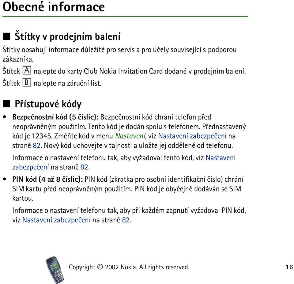 Pøístupové kódy Bezpeènostní kód (5 èíslic): Bezpeènostní kód chrání telefon pøed neoprávnìným pou¾itím. Tento kód je dodán spolu s telefonem. Pøednastavený kód je 12345.