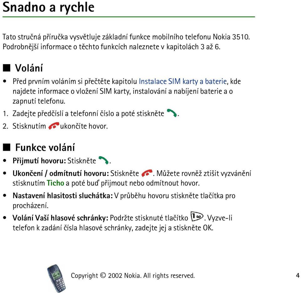 Zadejte pøedèíslí a telefonní èíslo a poté stisknìte. 2. Stisknutím ukonèíte hovor. Funkce volání Pøijmutí hovoru: Stisknìte. Ukonèení / odmítnutí hovoru: Stisknìte.