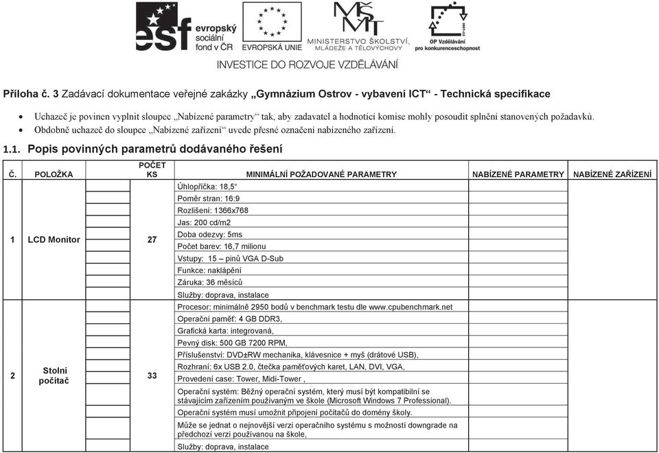 1. Popis povinných parametrů dodávaného řešení 1 LCD Monitor 27 2 Stolní počítač 33 Úhlopříčka: 18,5 Poměr stran: 16:9 Rozlišení: 1366x768 Jas: 200 cd/m2 Doba odezvy: 5ms Počet barev: 16,7 milionu