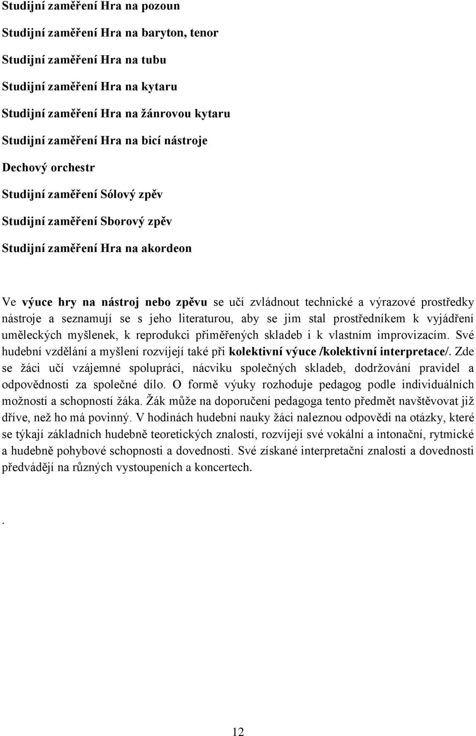 prostředky nástroje a seznamují se s jeho literaturou, aby se jim stal prostředníkem k vyjádření uměleckých myšlenek, k reprodukci přiměřených skladeb i k vlastním improvizacím.