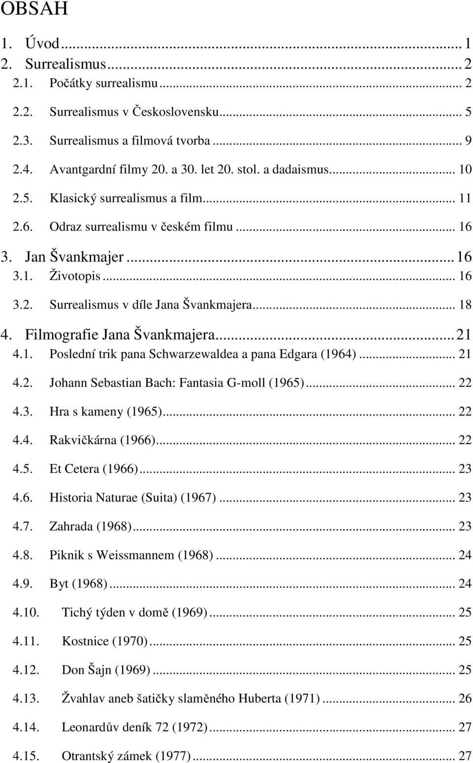 Filmografie Jana Švankmajera... 21 4.1. Poslední trik pana Schwarzewaldea a pana Edgara (1964)... 21 4.2. Johann Sebastian Bach: Fantasia G-moll (1965)... 22 4.3. Hra s kameny (1965)... 22 4.4. Rakvičkárna (1966).