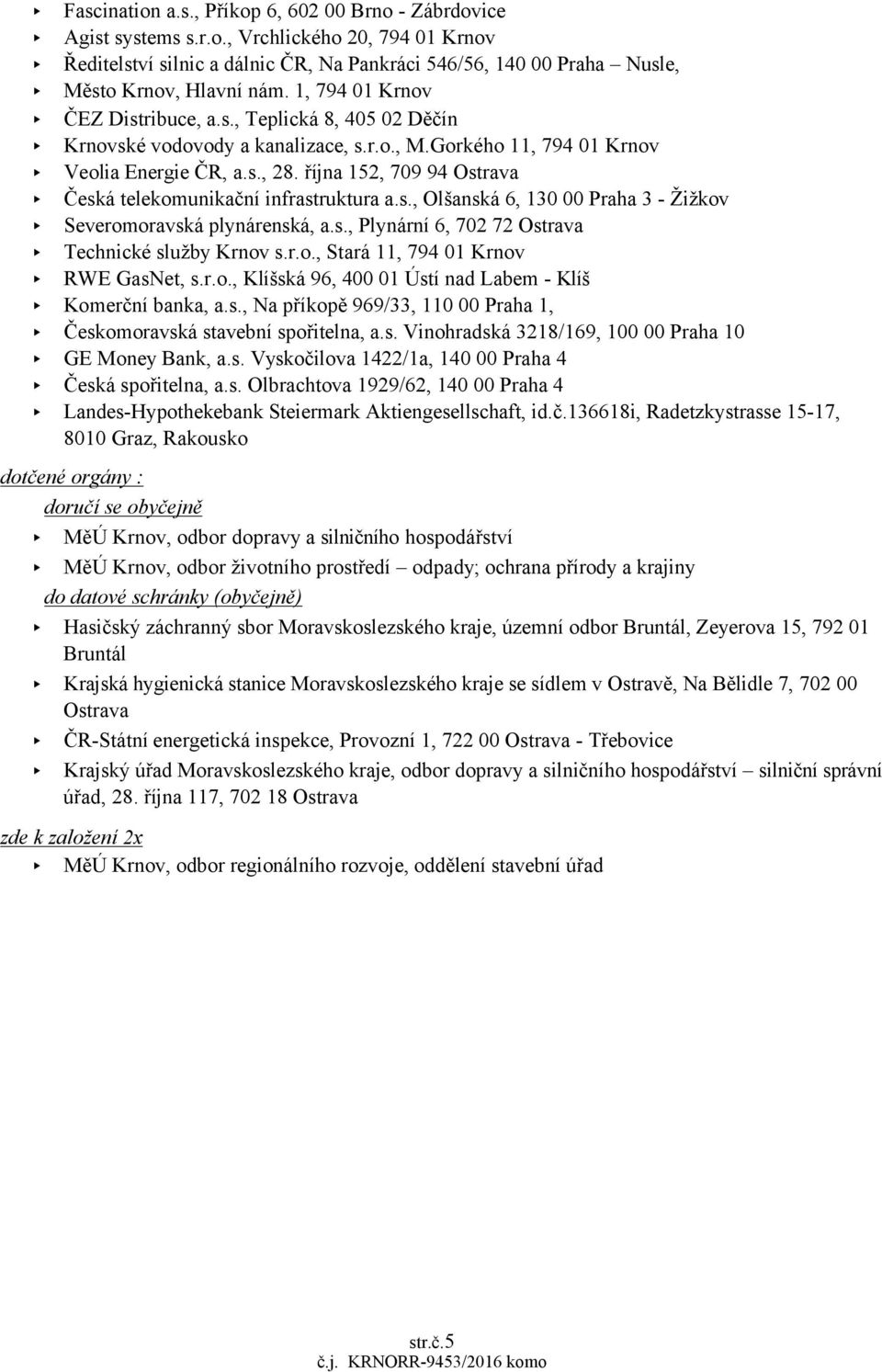 října 152, 709 94 Ostrava Česká telekomunikační infrastruktura a.s., Olšanská 6, 130 00 Praha 3 - Žižkov Severomoravská plynárenská, a.s., Plynární 6, 702 72 Ostrava Technické služby Krnov s.r.o., Stará 11, 794 01 Krnov RWE GasNet, s.