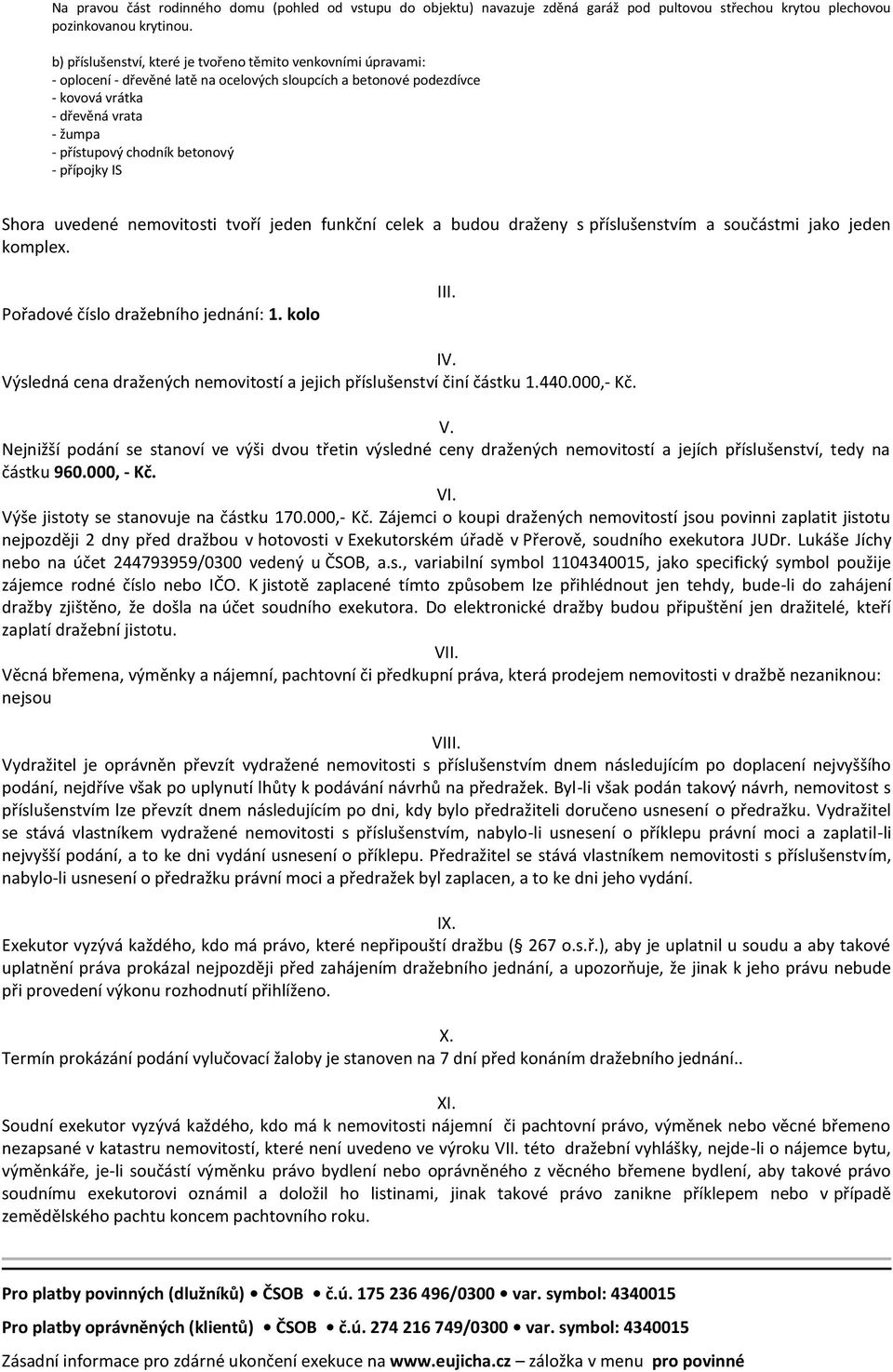 betonový - přípojky IS Shora uvedené nemovitosti tvoří jeden funkční celek a budou draženy s příslušenstvím a součástmi jako jeden komplex. Pořadové číslo dražebního jednání: 1. kolo III. IV.