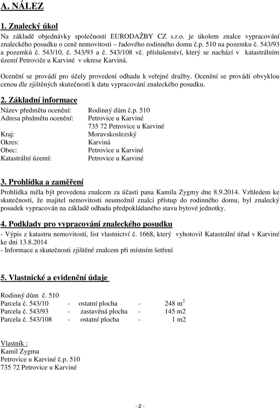 Ocenění se provádí pro účely provedení odhadu k veřejné dražby. Ocenění se provádí obvyklou cenou dle zjištěných skutečností k datu vypracování znaleckého posudku. 2.