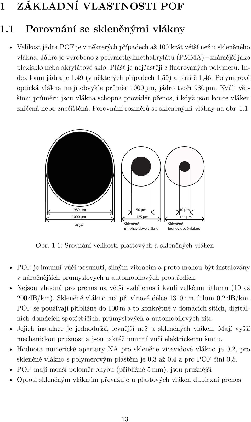 Index lomu jádra je 1,49 (v některých případech 1,59) a pláště 1,46. Polymerová optická vlákna mají obvykle průměr 1000 µm, jádro tvoří 980 µm.