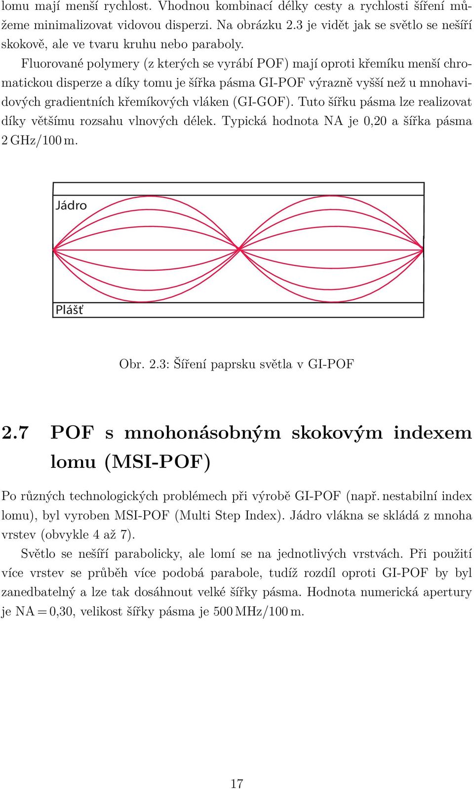 Fluorované polymery (z kterých se vyrábí POF) mají oproti křemíku menší chromatickou disperze a díky tomu je šířka pásma GI-POF výrazně vyšší než u mnohavidových gradientních křemíkových vláken