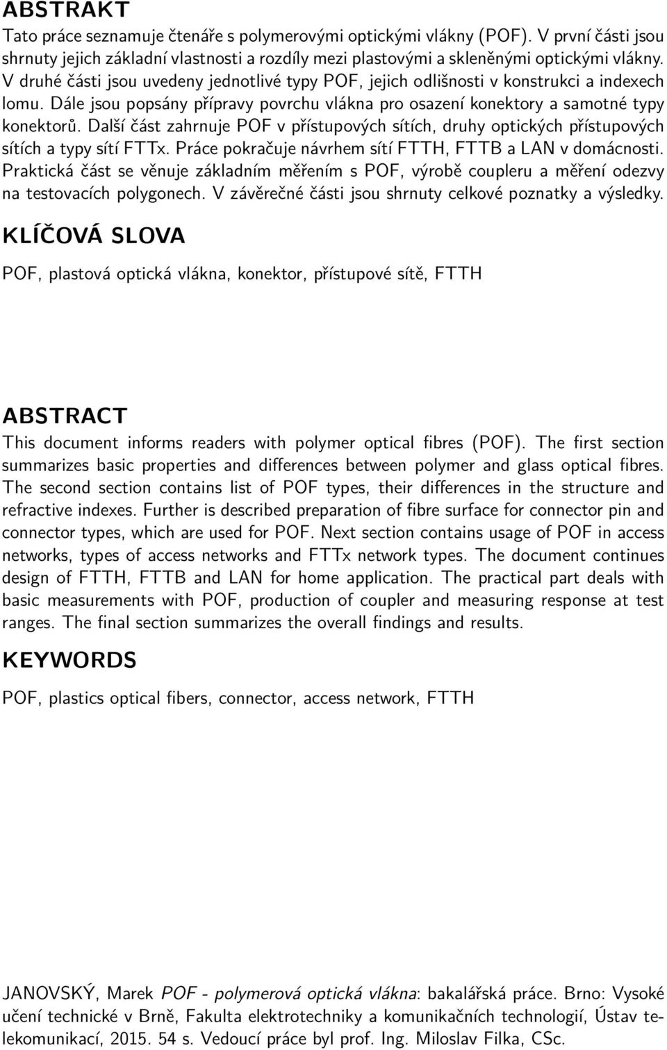 Další část zahrnuje POF v přístupových sítích, druhy optických přístupových sítích a typy sítí FTTx. Práce pokračuje návrhem sítí FTTH, FTTB a LAN v domácnosti.