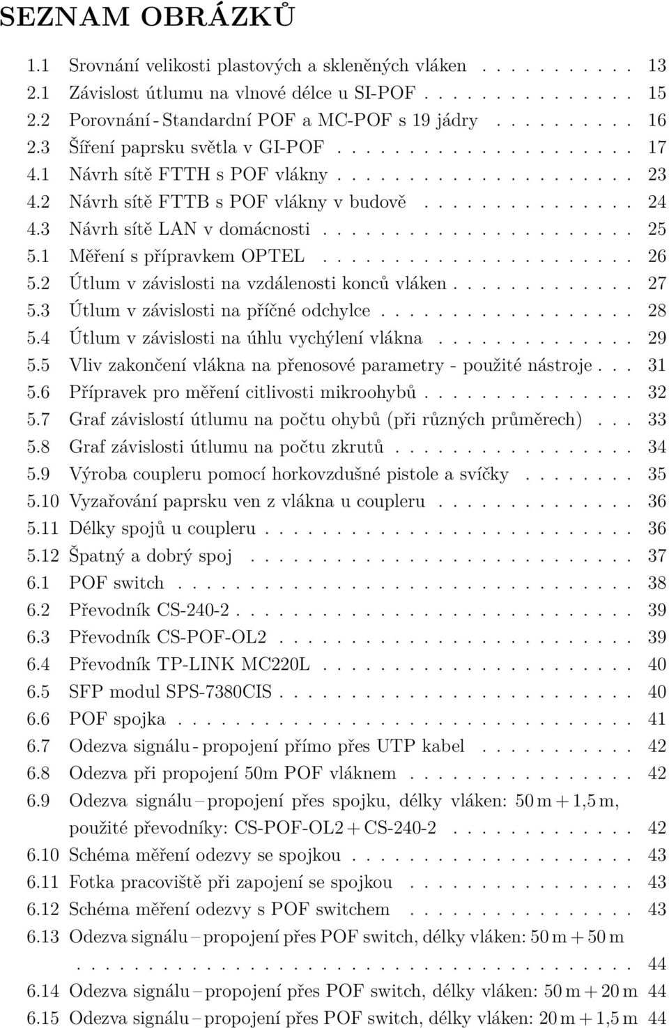 3 Návrh sítě LAN v domácnosti...................... 25 5.1 Měření s přípravkem OPTEL...................... 26 5.2 Útlum v závislosti na vzdálenosti konců vláken............. 27 5.