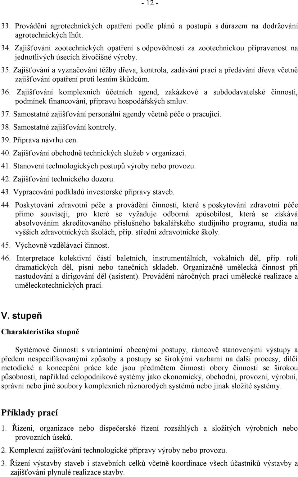 Zajišťování a vyznačování těžby dřeva, kontrola, zadávání prací a předávání dřeva včetně zajišťování opatření proti lesním škůdcům. 36.