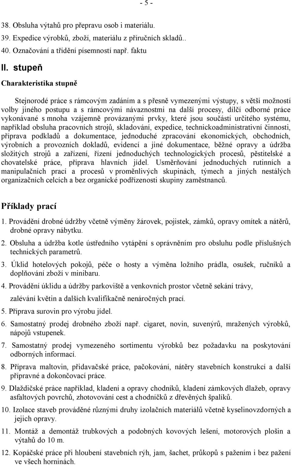 vykonávané s mnoha vzájemně provázanými prvky, které jsou součástí určitého systému, například obsluha pracovních strojů, skladování, expedice, technickoadministrativní činnosti, příprava podkladů a