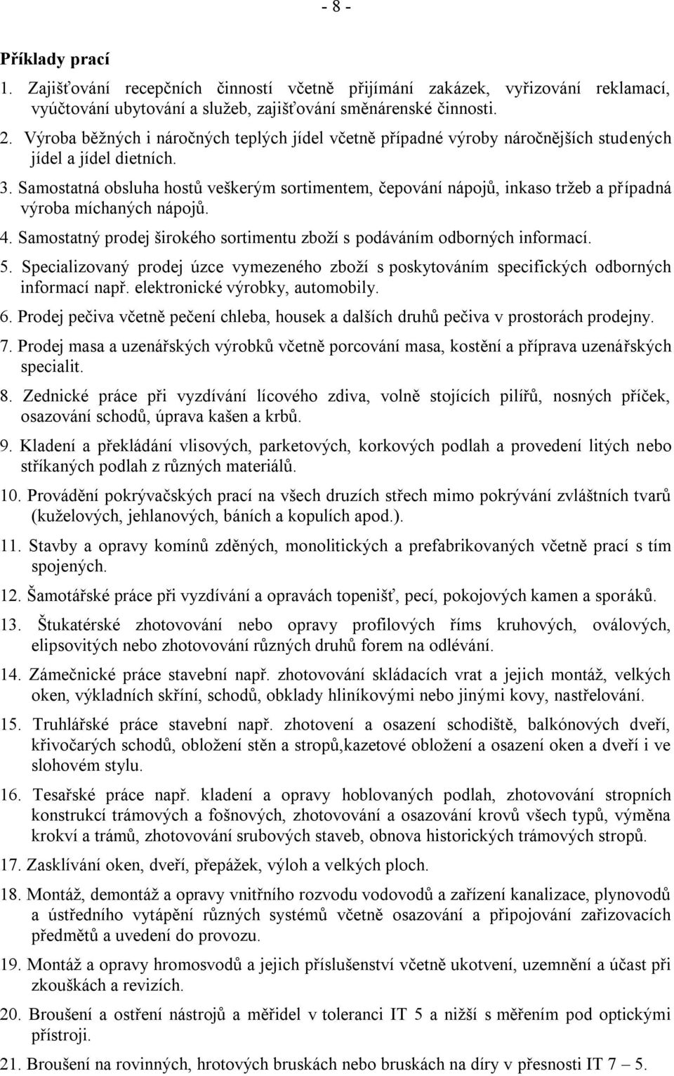 Samostatná obsluha hostů veškerým sortimentem, čepování nápojů, inkaso tržeb a případná výroba míchaných nápojů. 4. Samostatný prodej širokého sortimentu zboží s podáváním odborných informací. 5.