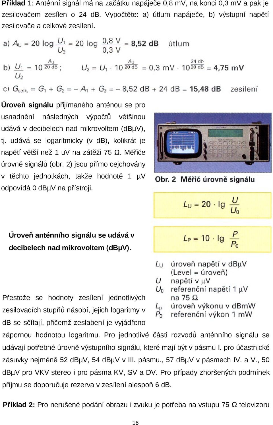 udává se logaritmicky (v db), kolikrát je napětí větší než 1 uv na zátěži 75 Ω. Měřiče úrovně signálů (obr.