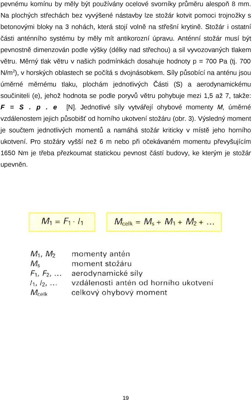 Stožár i ostatní části anténního systému by měly mít antikorozní úpravu. Anténní stožár musí být pevnostně dimenzován podle výšky (délky nad střechou) a sil vyvozovaných tlakem větru.