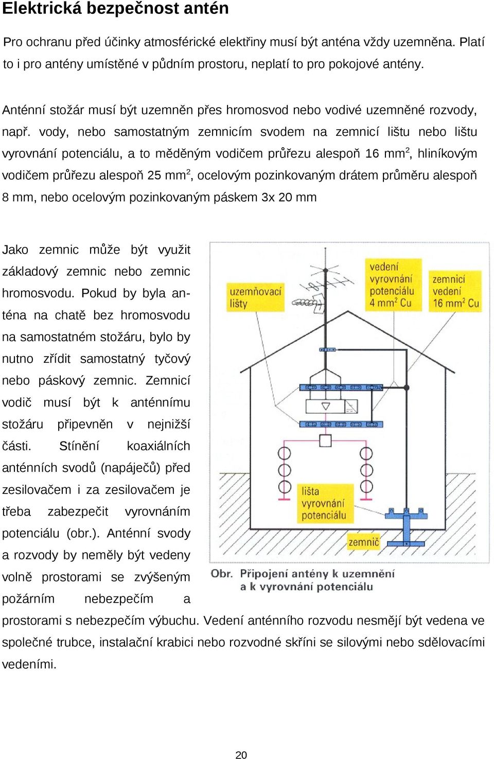 vody, nebo samostatným zemnicím svodem na zemnicí lištu nebo lištu vyrovnání potenciálu, a to měděným vodičem průřezu alespoň 16 mm 2, hliníkovým vodičem průřezu alespoň 25 mm 2, ocelovým