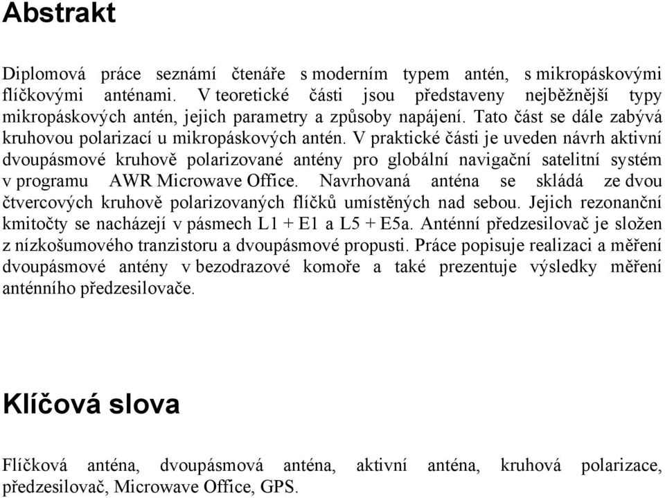 V praktické části je uveden návrh aktivní dvoupásmové kruhově polarizované antény pro globální navigační satelitní systém v programu AWR Microwave Office.