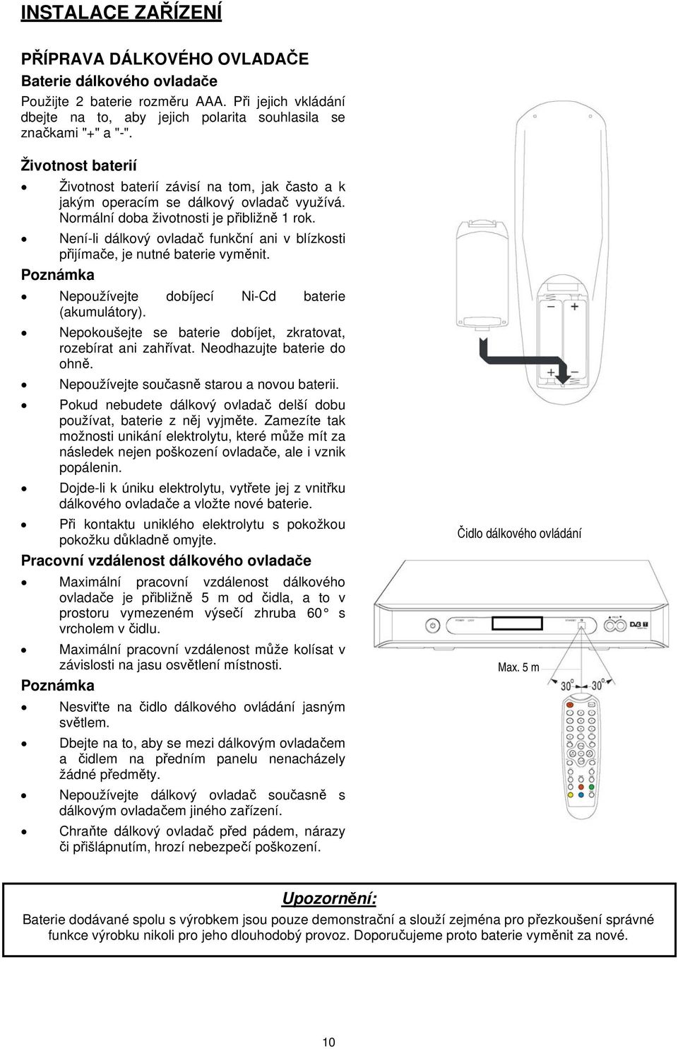 Není-li dálkový ovladač funkční ani v blízkosti přijímače, je nutné baterie vyměnit. Poznámka Nepoužívejte dobíjecí Ni-Cd baterie (akumulátory).