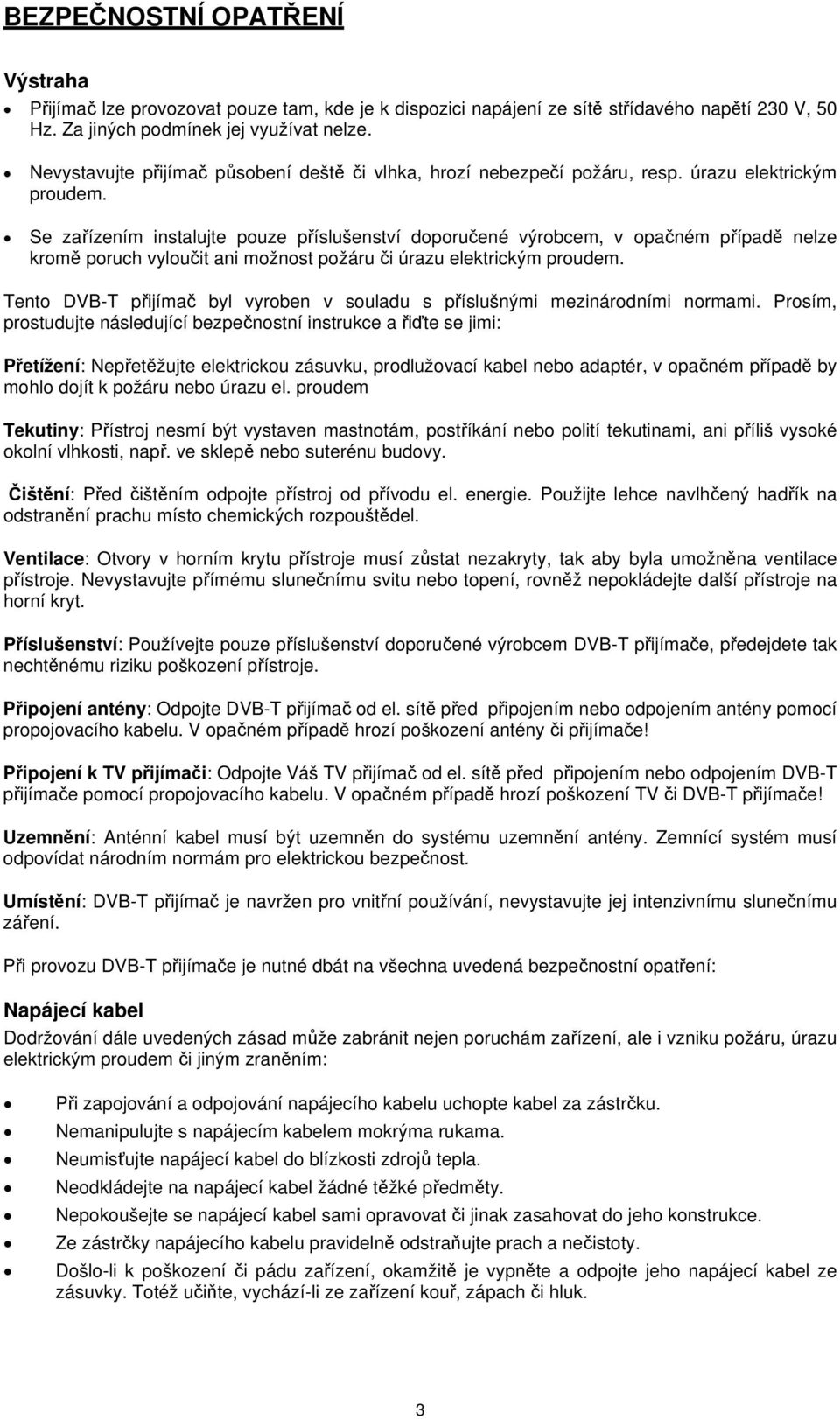 Se zařízením instalujte pouze příslušenství doporučené výrobcem, v opačném případě nelze kromě poruch vyloučit ani možnost požáru či úrazu elektrickým proudem.