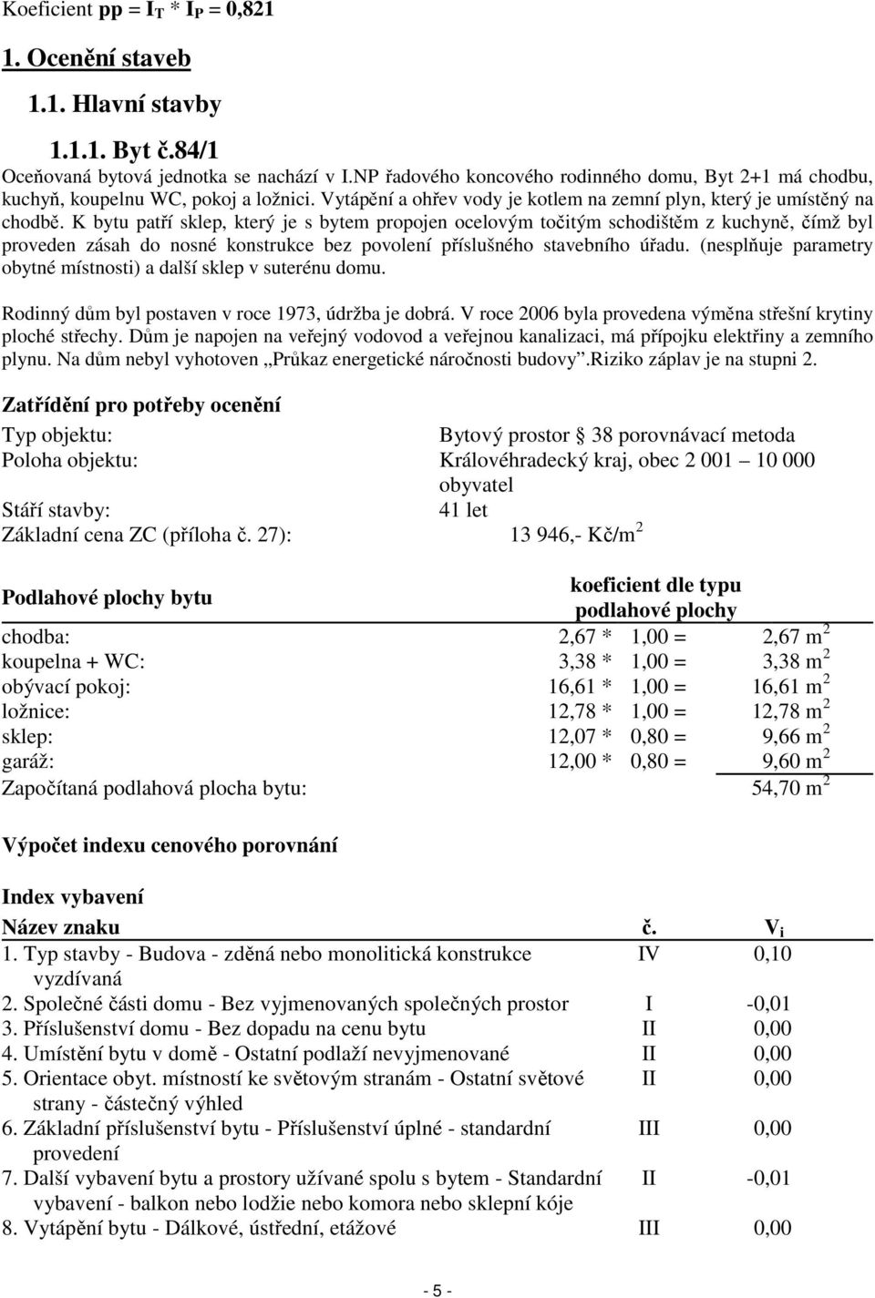 K bytu patří sklep, který je s bytem propojen ocelovým točitým schodištěm z kuchyně, čímž byl proveden zásah do nosné konstrukce bez povolení příslušného stavebního úřadu.