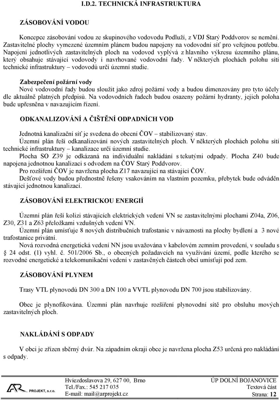 Napojení jednotlivých zastavitelných ploch na vodovod vyplývá z hlavního výkresu územního plánu, který obsahuje stávající vodovody i navrhované vodovodní řady.