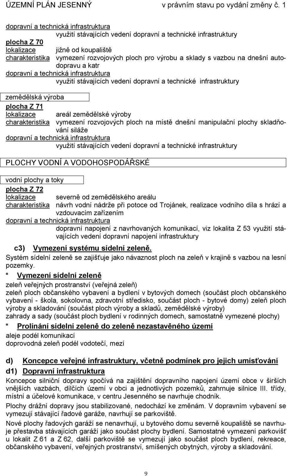 manipulační plochy skladňování siláže využití stávajících vedení dopravní a technické infrastruktury PLOCHY VODNÍ A VODOHOSPODÁŘSKÉ vodní plochy a toky plocha Z 72 lokalizace severně od zemědělského