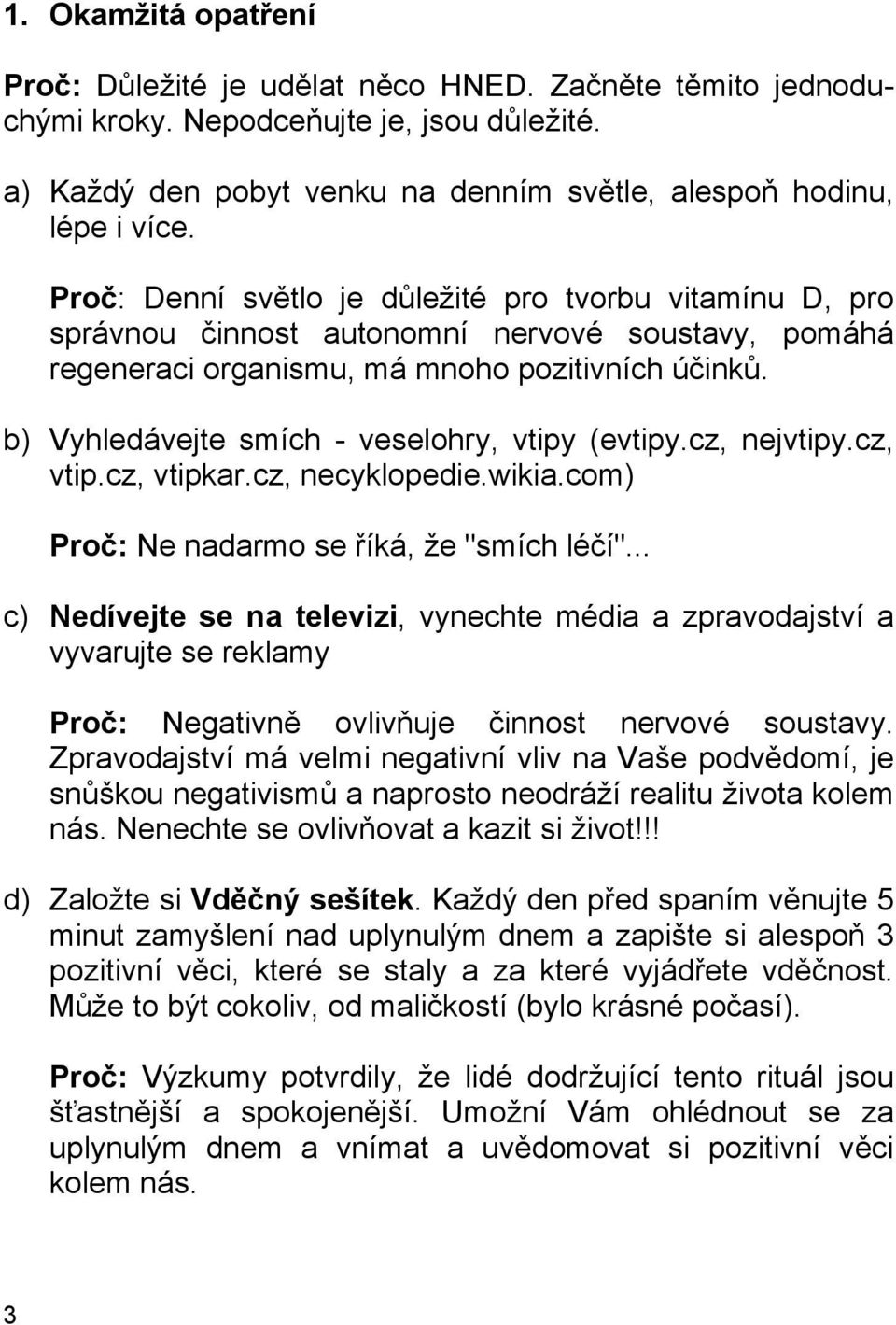 b) Vyhledávejte smích - veselohry, vtipy (evtipy.cz, nejvtipy.cz, vtip.cz, vtipkar.cz, necyklopedie.wikia.com) Proč: Ne nadarmo se říká, že "smích léčí".