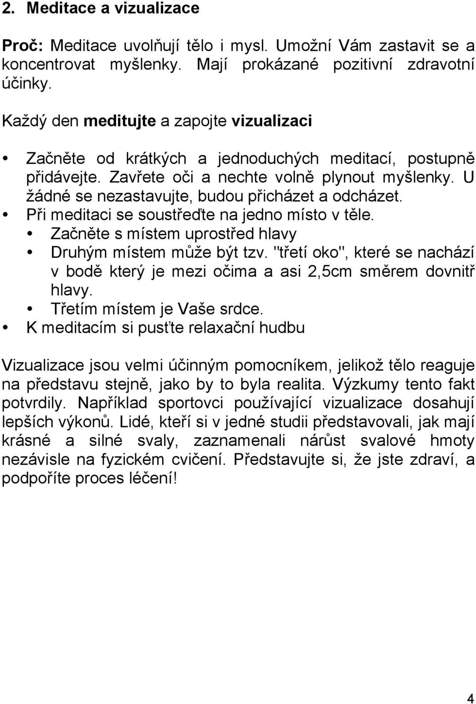 U žádné se nezastavujte, budou přicházet a odcházet. Při meditaci se soustřeďte na jedno místo v těle. Začněte s místem uprostřed hlavy Druhým místem může být tzv.