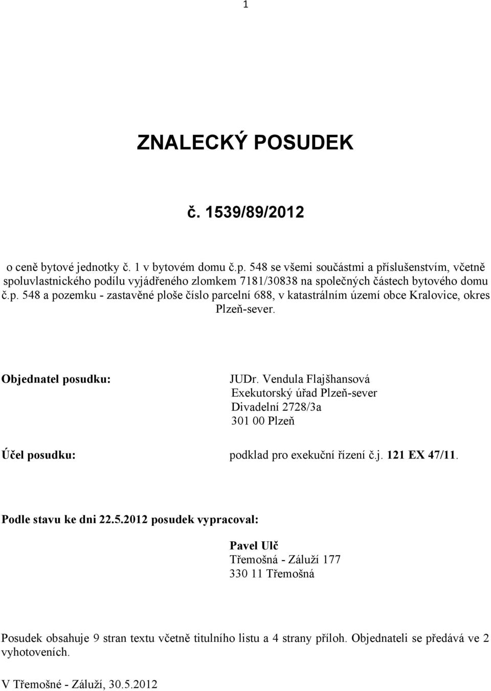 Objednatel posudku: JUDr. Vendula Flajšhansová Exekutorský úřad Plzeň-sever Divadelní 2728/3a 301 00 Plzeň Účel posudku: podklad pro exekuční řízení č.j. 121 EX 47/11.