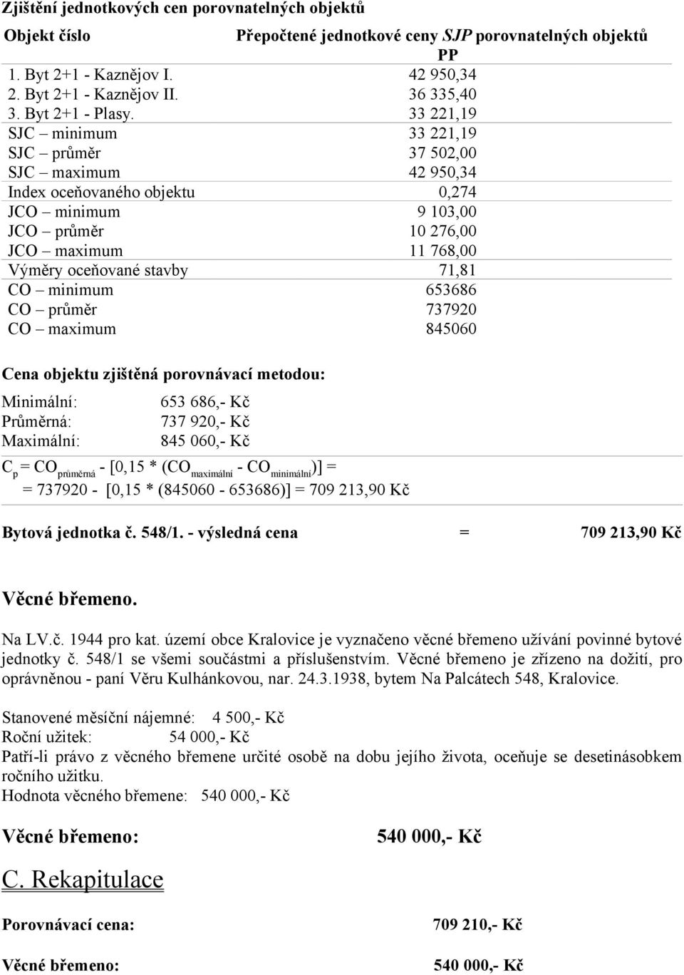 33 221,19 SJC minimum 33 221,19 SJC průměr 37 502,00 SJC maximum 42 950,34 Index oceňovaného objektu 0,274 JCO minimum 9 103,00 JCO průměr 10 276,00 JCO maximum 11 768,00 Výměry oceňované stavby