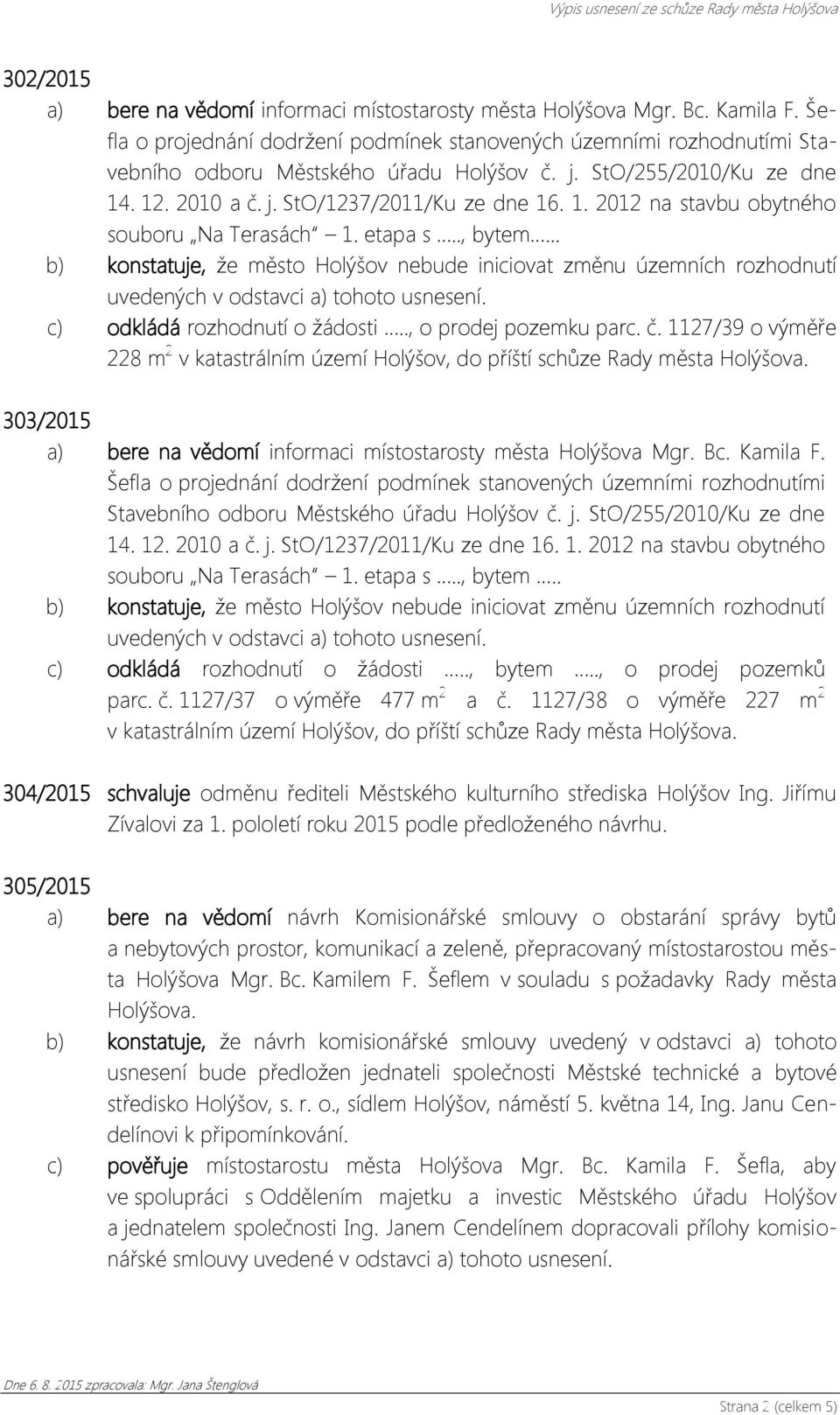 .. b) konstatuje, že město Holýšov nebude iniciovat změnu územních rozhodnutí uvedených v odstavci a) tohoto usnesení. c) odkládá rozhodnutí o žádosti.., o prodej pozemku parc. č.