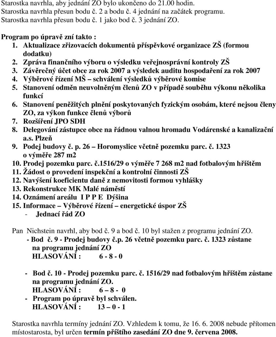 Závěrečný účet obce za rok 2007 a výsledek auditu hospodaření za rok 2007 4. Výběrové řízení MŠ schválení výsledků výběrové komise 5.