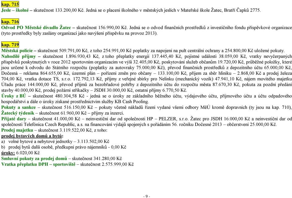 719 Městská policie skutečnost 509.791,00 Kč, z toho 254.991,00 Kč poplatky za napojení na pult centrální ochrany a 254.800,00 Kč uložené pokuty. Nahodilé příjmy skutečnost 1.896.