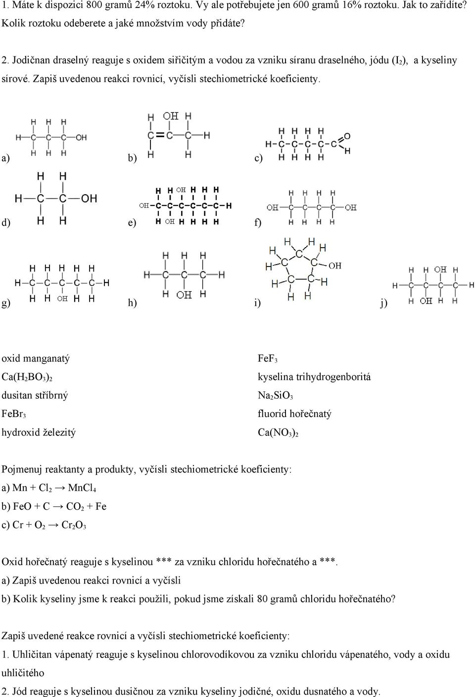 a) b) c) d) e) f) g) h) i) j) oxid manganatý Ca(H 2 BO 3 ) 2 dusitan stříbrný FeBr 3 hydroxid železitý FeF 3 kyselina trihydrogenboritá Na 2 SiO 3 fluorid hořečnatý Ca(NO 3 ) 2 Pojmenuj reaktanty a