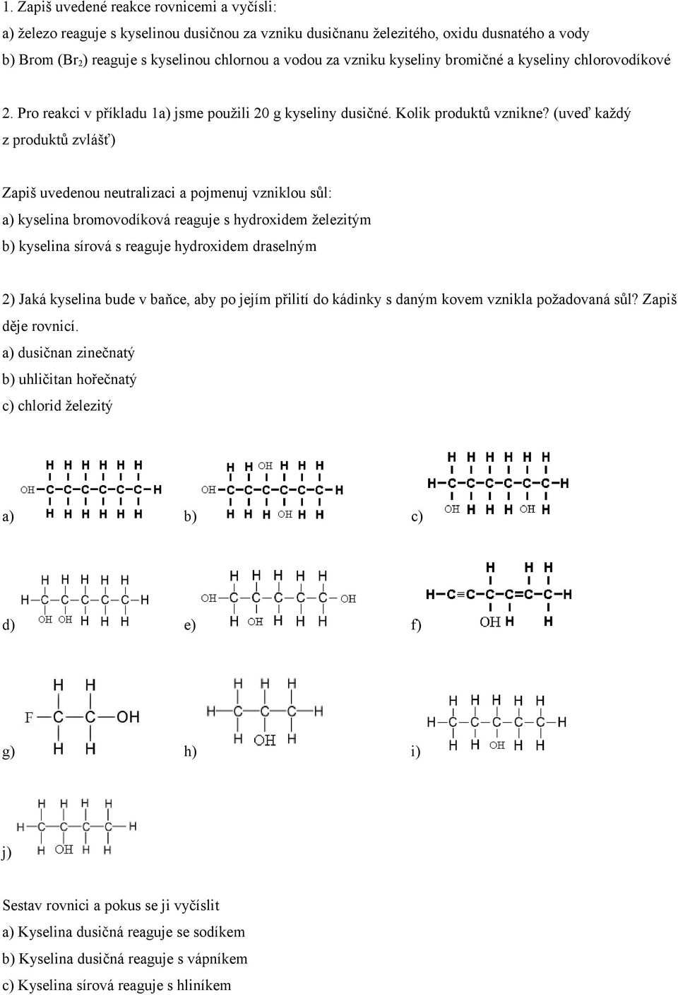 (uveď každý z produktů zvlášť) Zapiš uvedenou neutralizaci a pojmenuj vzniklou sůl: a) kyselina bromovodíková reaguje s hydroxidem železitým b) kyselina sírová s reaguje hydroxidem draselným 2) Jaká