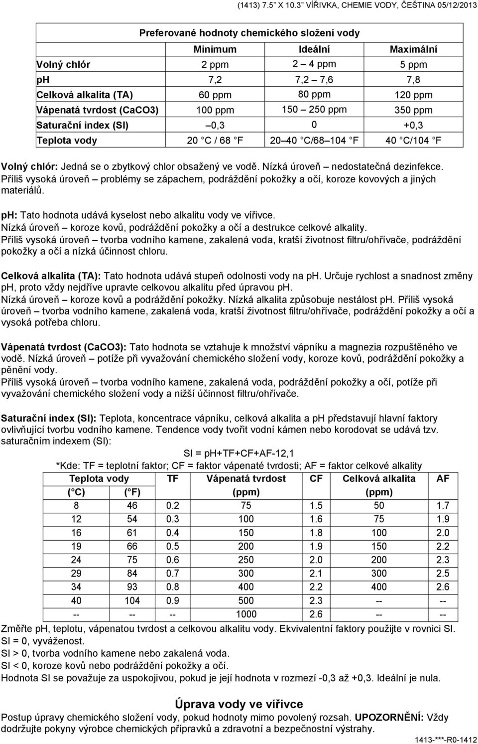 Vápenatá tvrdost (CaCO3) 100 ppm 150 250 ppm 350 ppm Saturační index (SI) 0,3 0 +0,3 Teplota vody 20 C / 68 F 20 40 C/68 104 F 40 C/104 F Volný chlór: Jedná se o zbytkový chlor obsažený ve vodě.