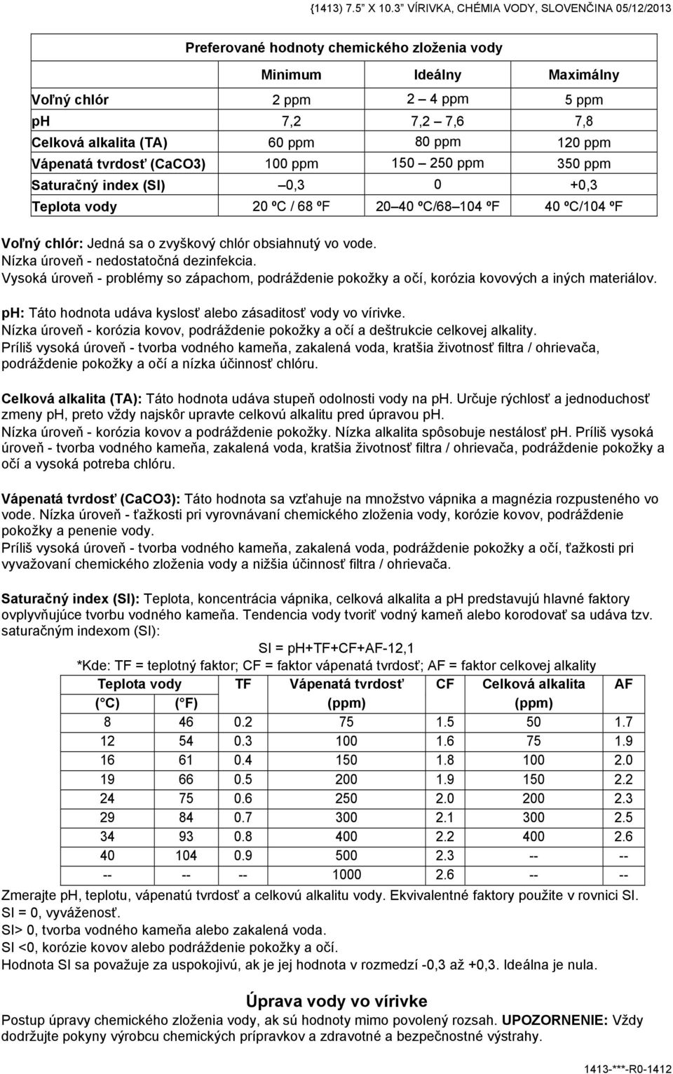 Vápenatá tvrdosť (CaCO3) 100 ppm 150 250 ppm 350 ppm Saturačný index (SI) 0,3 0 +0,3 Teplota vody 20 ºC / 68 ºF 20 40 ºC/68 104 ºF 40 ºC/104 ºF Voľný chlór: Jedná sa o zvyškový chlór obsiahnutý vo