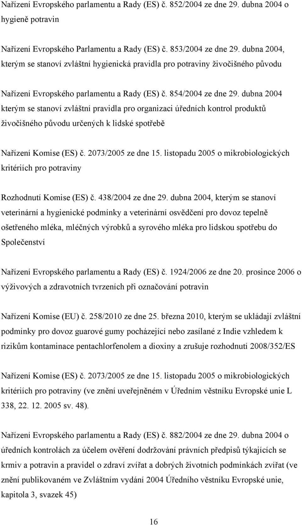 dubna 2004 kterým se stanoví zvláštní pravidla pro organizaci úředních kontrol produktů živočišného původu určených k lidské spotřebě Nařízení Komise (ES) č. 2073/2005 ze dne 15.