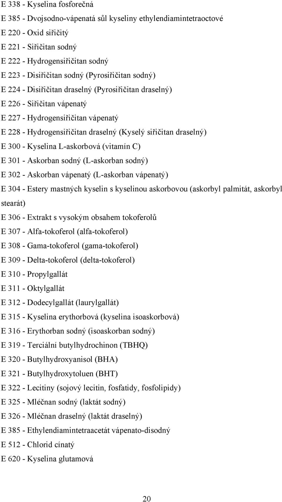 draselný) E 300 - Kyselina L-askorbová (vitamín C) E 301 - Askorban sodný (L-askorban sodný) E 302 - Askorban vápenatý (L-askorban vápenatý) E 304 - Estery mastných kyselin s kyselinou askorbovou