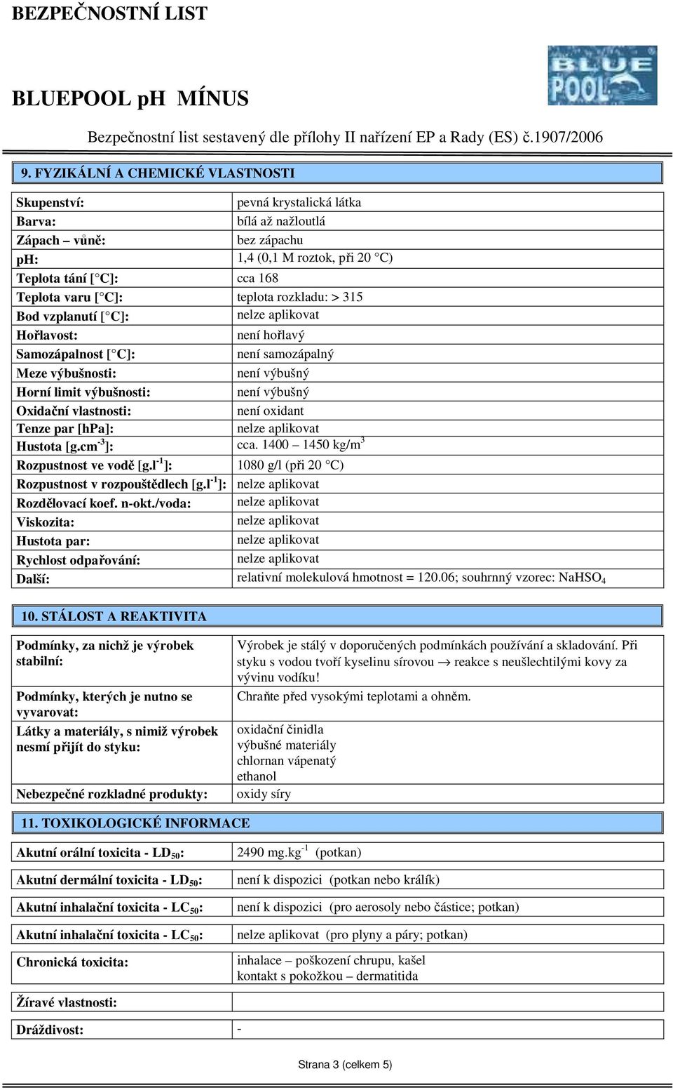 oxidant Tenze par [hpa]: Hustota [g.cm -3 ]: cca. 1400 1450 kg/m 3 Rozpustnost ve vodě [g.l -1 ]: 1080 g/l (při 20 C) Rozpustnost v rozpouštědlech [g.l -1 ]: Rozdělovací koef. n-okt.