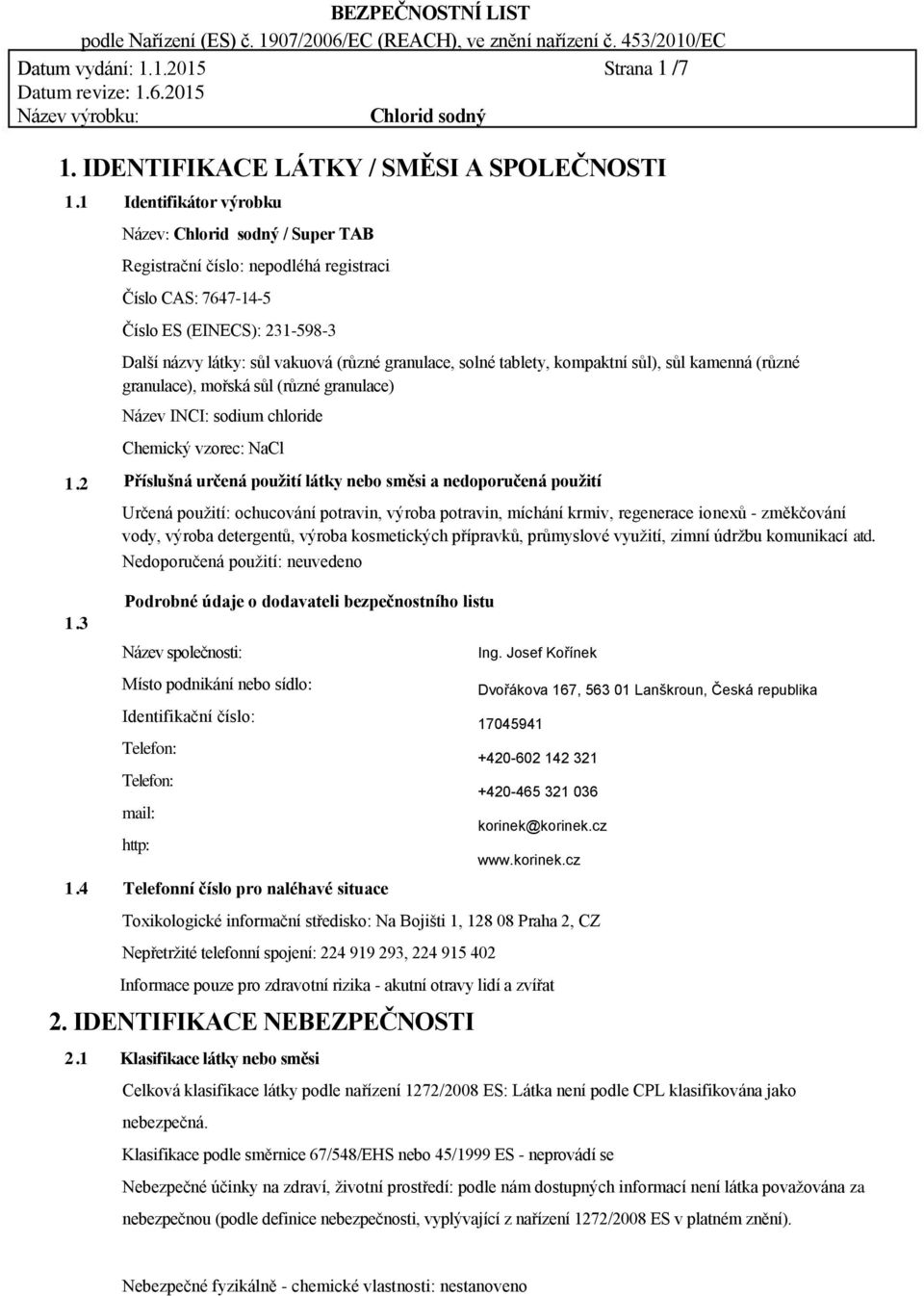 kompaktní sůl), sůl kamenná (různé granulace), mořská sůl (různé granulace) Název INCI: sodium chloride Chemický vzorec: NaCl Příslušná určená použití látky nebo směsi a nedoporučená použití Určená