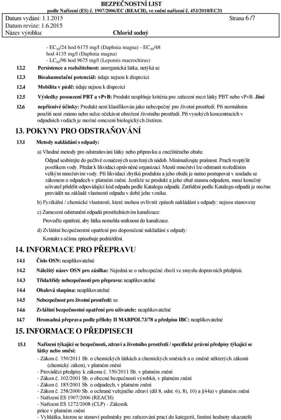 Bioakumulační potenciál: údaje nejsou k dispozici Mobilita v půdě: údaje nejsou k dispozici Výsledky posouzení PBT a vpvb: Produkt nesplňuje kritéria pro zařazení mezi látky PBT nebo vpvb.