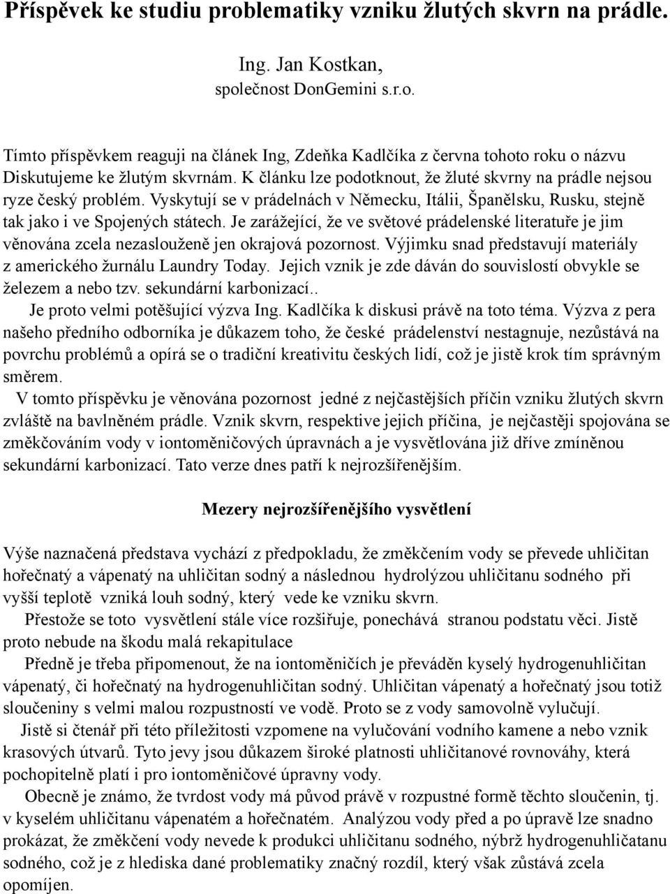 Je zarážející, že ve světové prádelenské literatuře je jim věnována zcela nezaslouženě jen okrajová pozornost. Výjimku snad představují materiály z amerického žurnálu Laundry Today.