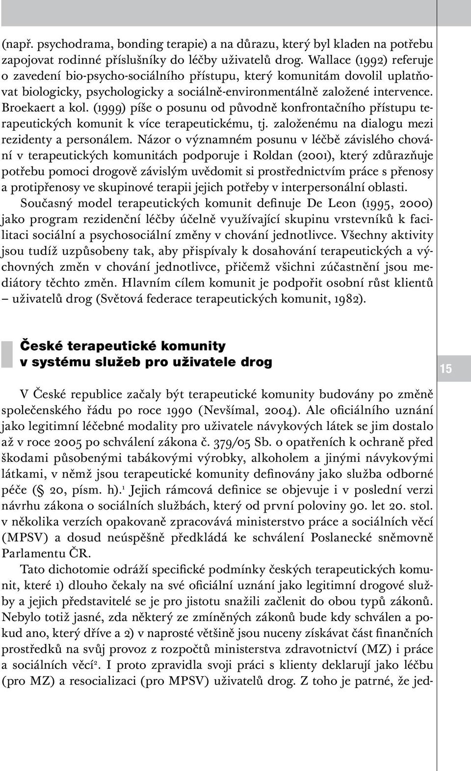 (1999) píše o posunu od původně konfrontačního přístupu terapeutických komunit k více terapeutickému, tj. založenému na dialogu mezi rezidenty a personálem.