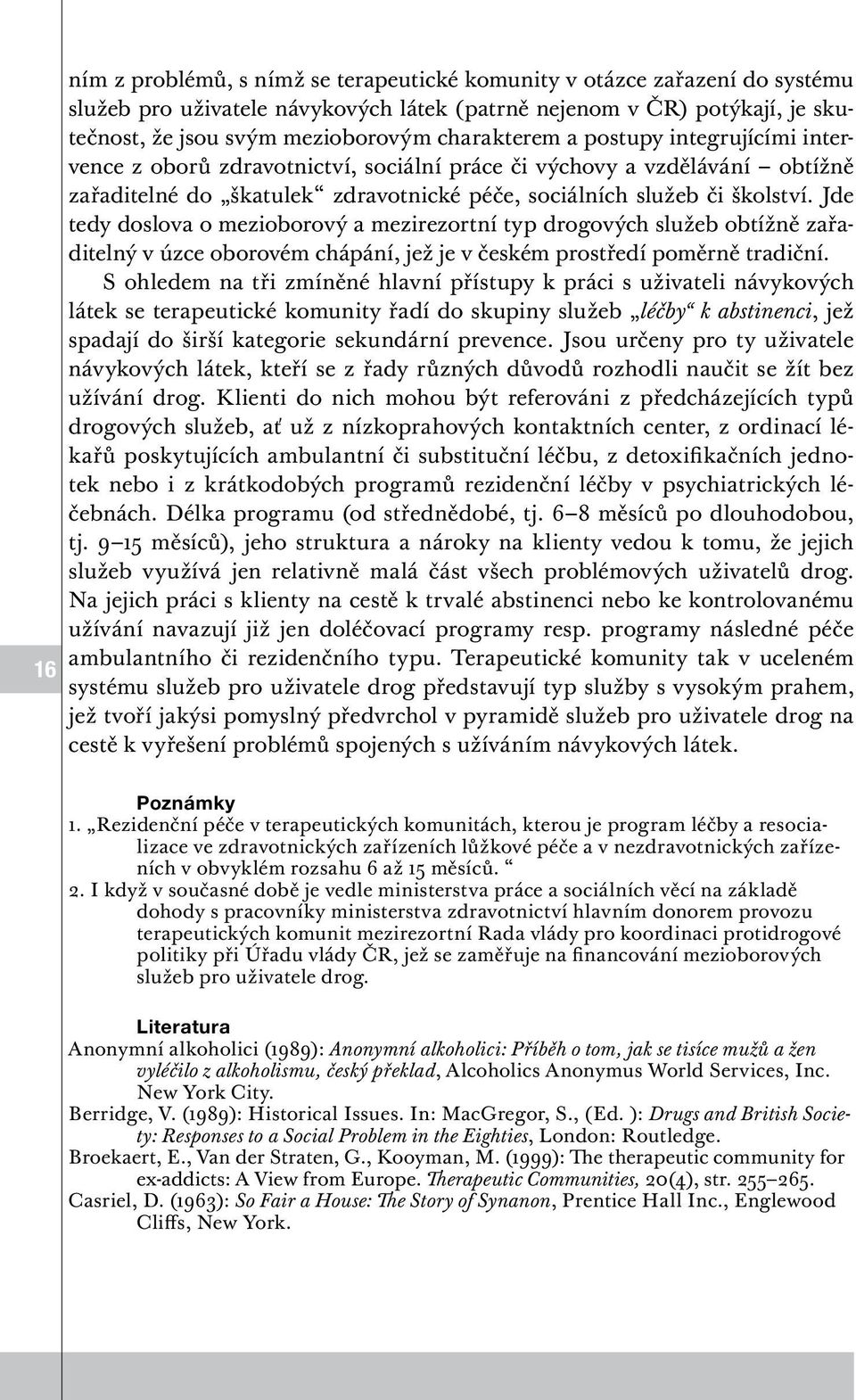 Jde tedy doslova o mezioborový a mezirezortní typ drogových služeb obtížně zařaditelný v úzce oborovém chápání, jež je v českém prostředí poměrně tradiční.