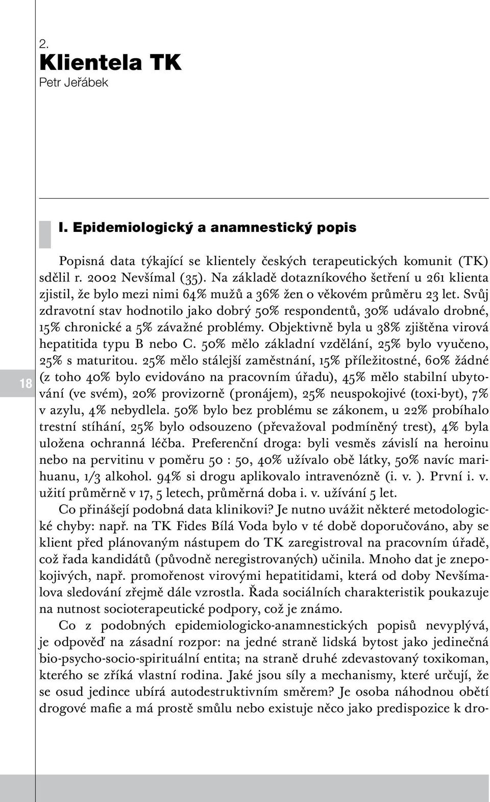 Svůj zdravotní stav hodnotilo jako dobrý 50% respondentů, 30% udávalo drobné, 15% chronické a 5% závažné problémy. Objektivně byla u 38% zjištěna virová hepatitida typu B nebo C.