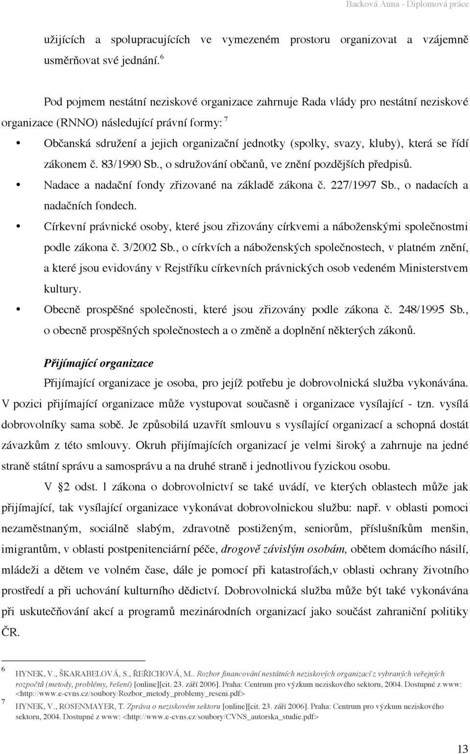 kluby), která se řídí zákonem č. 83/1990 Sb., o sdružování občanů, ve znění pozdějších předpisů. Nadace a nadační fondy zřizované na základě zákona č. 227/1997 Sb., o nadacích a nadačních fondech.