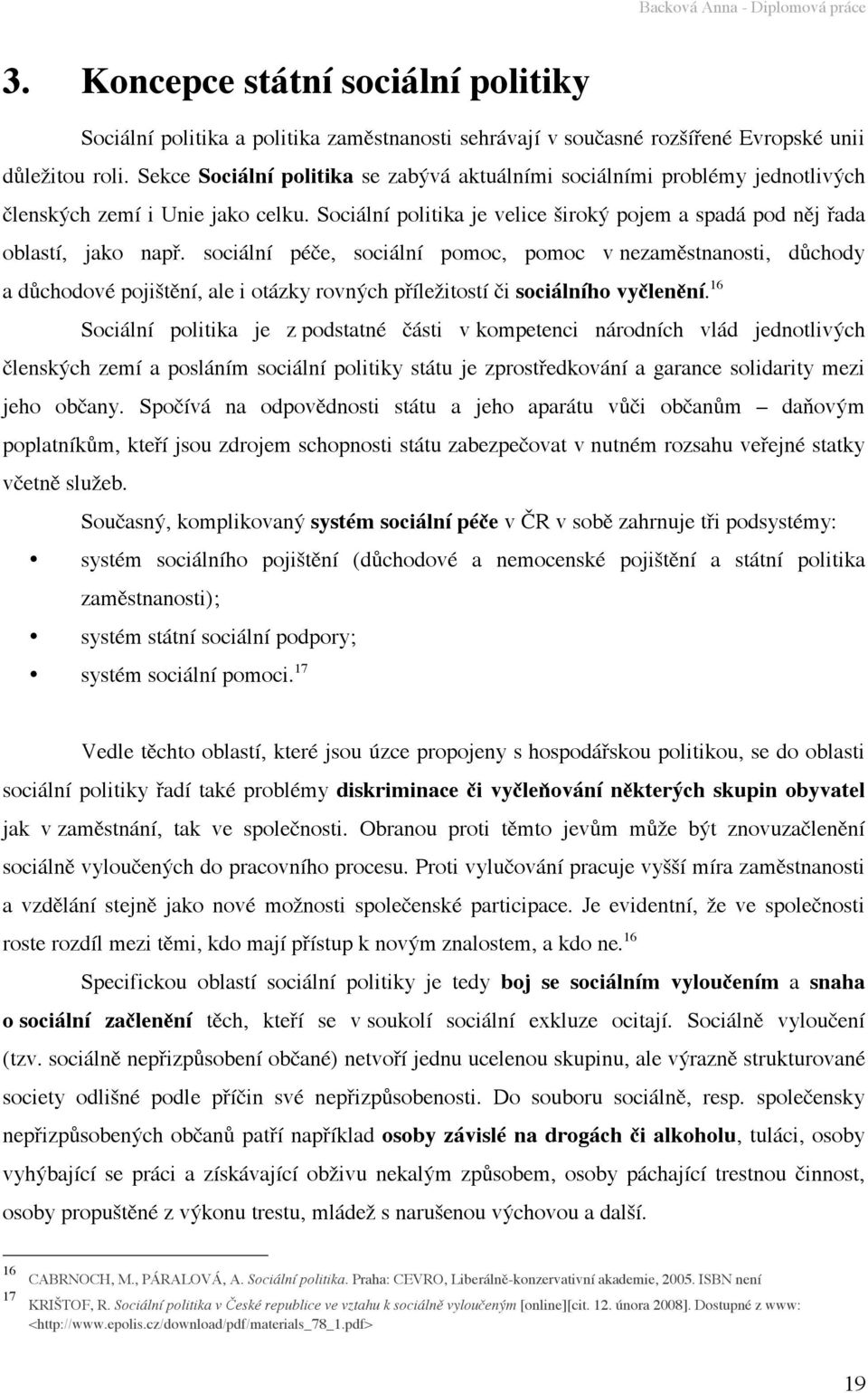 sociální péče, sociální pomoc, pomoc v nezaměstnanosti, důchody a důchodové pojištění, ale i otázky rovných příležitostí či sociálního vyčlenění.
