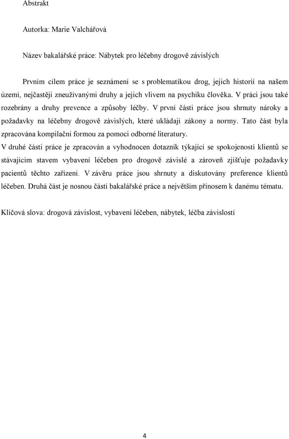 V první části práce jsou shrnuty nároky a požadavky na léčebny drogově závislých, které ukládají zákony a normy. Tato část byla zpracována kompilační formou za pomoci odborné literatury.