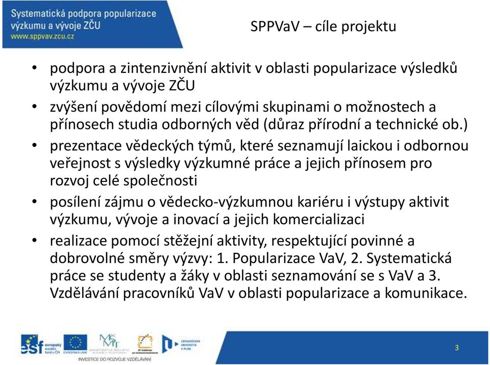 ) prezentace vědeckých týmů, které seznamují laickou i odbornou veřejnost s výsledky výzkumné práce a jejich přínosem pro rozvoj celé společnosti posílení zájmu o vědecko-výzkumnou