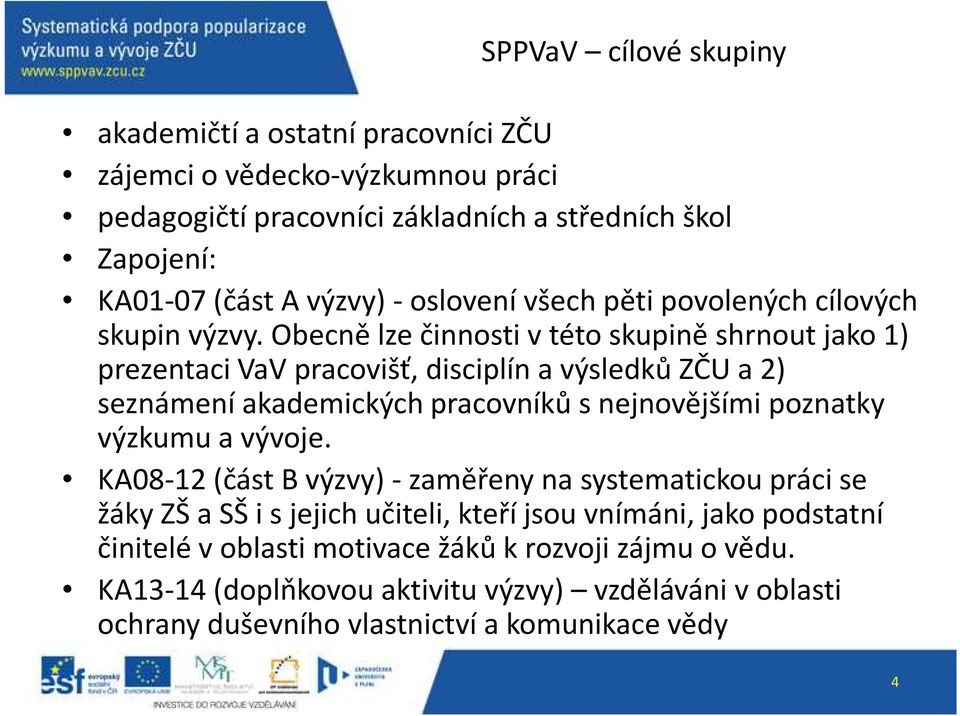 Obecně lze činnosti v této skupině shrnout jako 1) prezentaci VaV pracovišť, disciplín a výsledků ZČU a 2) seznámení akademických pracovníků s nejnovějšími poznatky výzkumu a